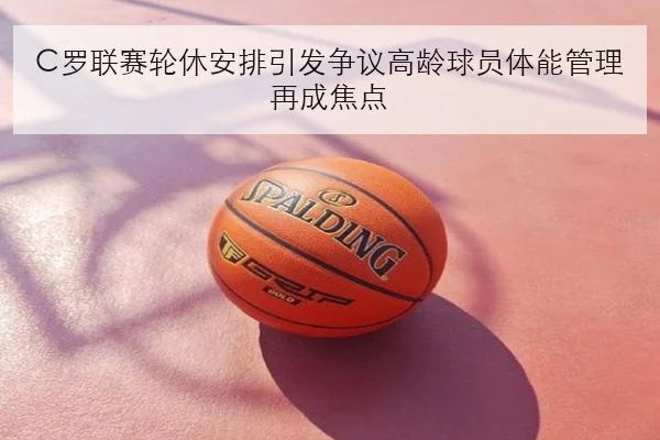C罗联赛轮休安排引发争议高龄球员体能管理再成焦点